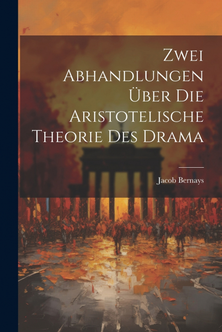 Zwei Abhandlungen über die Aristotelische Theorie des Drama