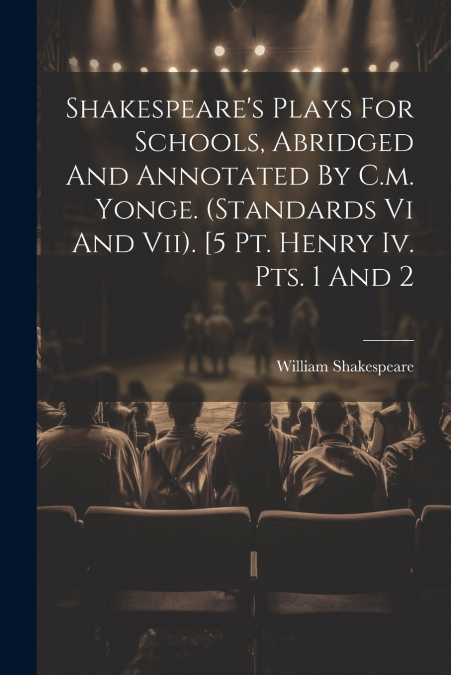 Shakespeare’s Plays For Schools, Abridged And Annotated By C.m. Yonge. (standards Vi And Vii). [5 Pt. Henry Iv. Pts. 1 And 2