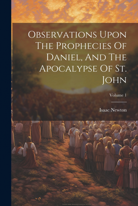 Observations Upon The Prophecies Of Daniel, And The Apocalypse Of St. John; Volume 1