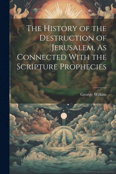 The History of the Destruction of Jerusalem, As Connected With the Scripture Prophecies