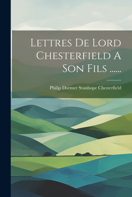 Lettres De Lord Chesterfield A Son Fils ......
