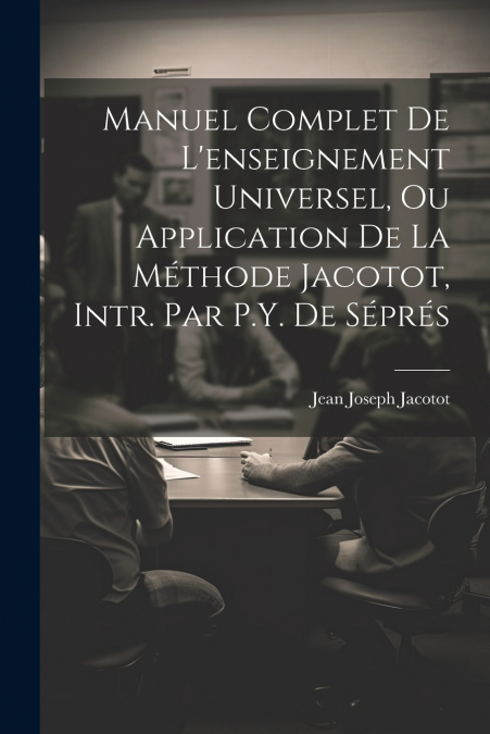 Manuel Complet De L’enseignement Universel, Ou Application De La Méthode Jacotot, Intr. Par P.Y. De Séprés