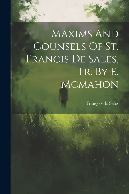 Maxims And Counsels Of St. Francis De Sales, Tr. By E. Mcmahon