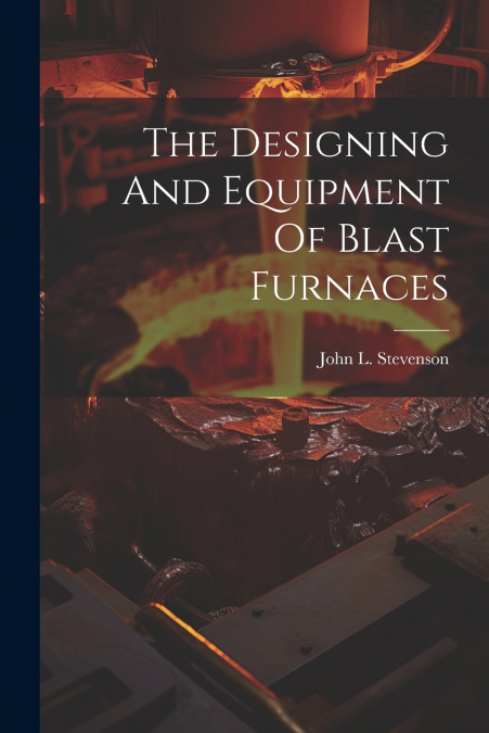 The Designing And Equipment Of Blast Furnaces