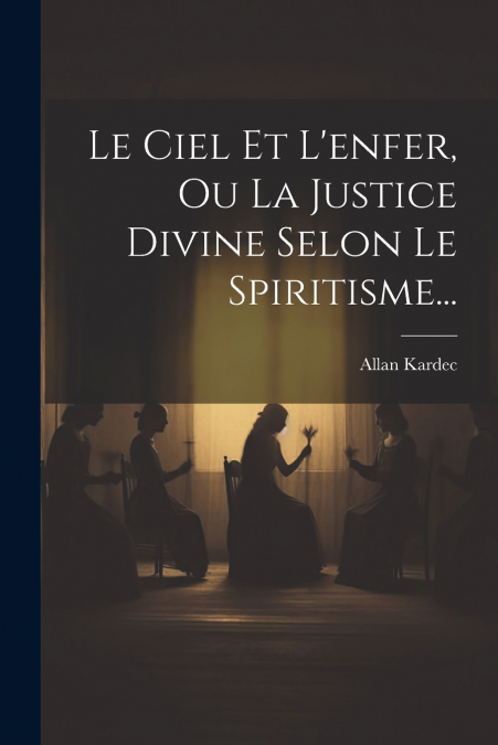 Le Ciel Et L’enfer, Ou La Justice Divine Selon Le Spiritisme...