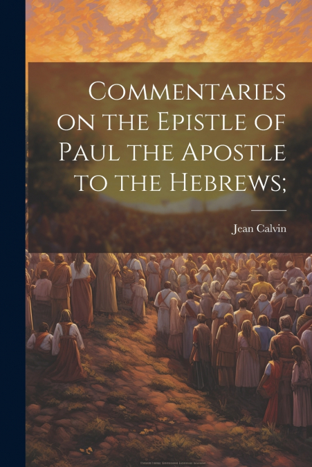 Commentaries on the Epistle of Paul the Apostle to the Hebrews;