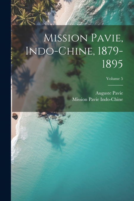 Mission Pavie, Indo-Chine, 1879-1895; Volume 5