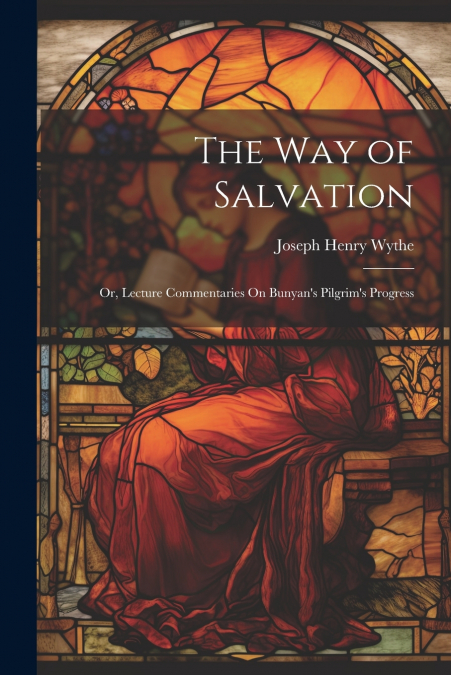 The Way of Salvation; Or, Lecture Commentaries On Bunyan’s Pilgrim’s Progress