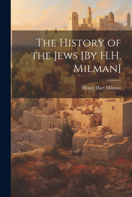 The History of the Jews [By H.H. Milman]