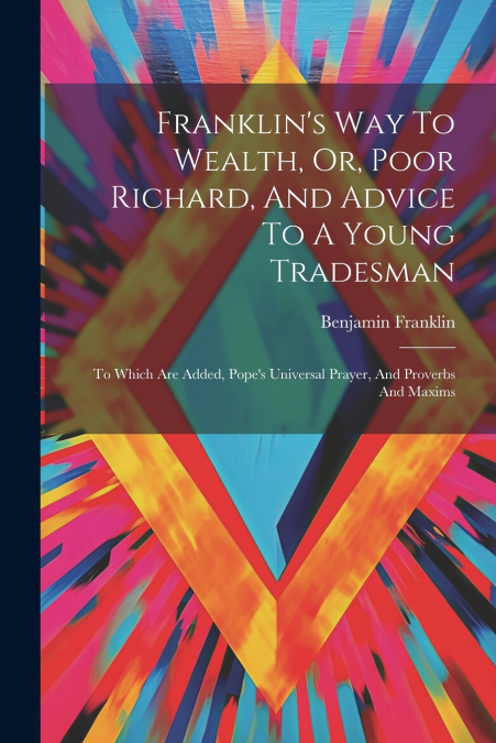 Franklin’s Way To Wealth, Or, Poor Richard, And Advice To A Young Tradesman