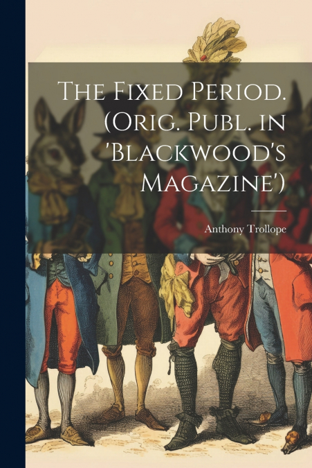 The Fixed Period. (Orig. Publ. in ’Blackwood’s Magazine’)