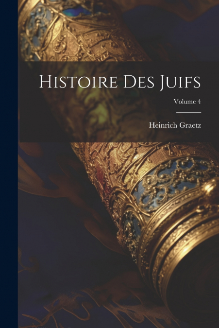 Histoire Des Juifs; Volume 4
