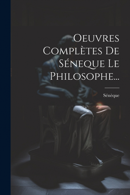 Oeuvres Complètes De Séneque Le Philosophe...