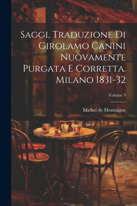 Saggi, Traduzione Di Girolamo Canini Nuovamente Purgata E Corretta. Milano 1831-32; Volume 9