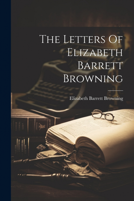 The Letters Of Elizabeth Barrett Browning