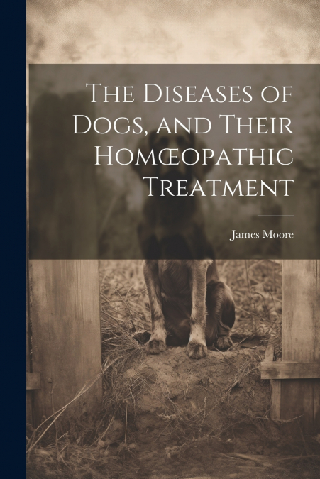 The Diseases of Dogs, and Their Homœopathic Treatment