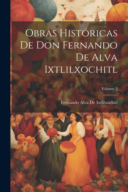 Obras Históricas De Don Fernando De Alva Ixtlilxochitl; Volume 2