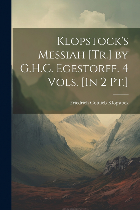 Klopstock’s Messiah [Tr.] by G.H.C. Egestorff. 4 Vols. [In 2 Pt.]