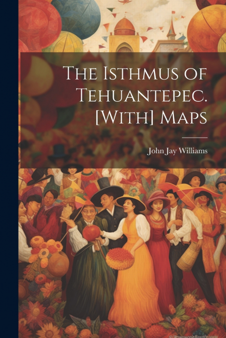 The Isthmus of Tehuantepec. [With] Maps