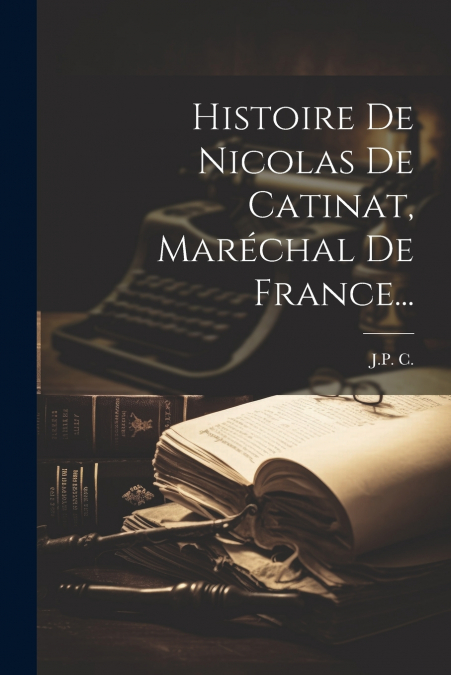 Histoire De Nicolas De Catinat, Maréchal De France...