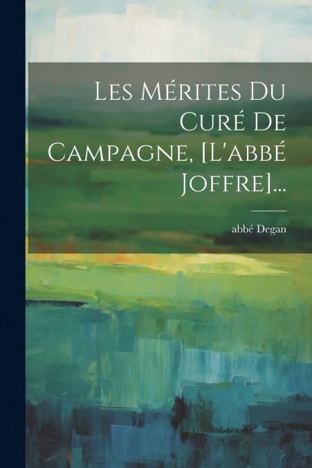 Les Mérites Du Curé De Campagne, [l’abbé Joffre]...
