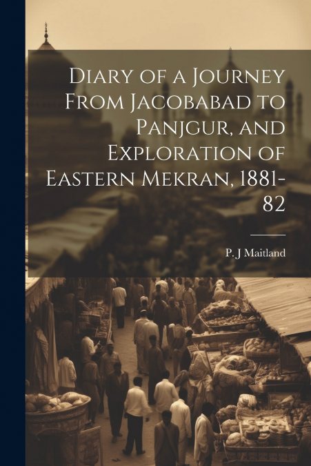 Diary of a Journey From Jacobabad to Panjgur, and Exploration of Eastern Mekran, 1881-82