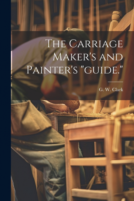 The Carriage Maker’s and Painter’s 'guide.'