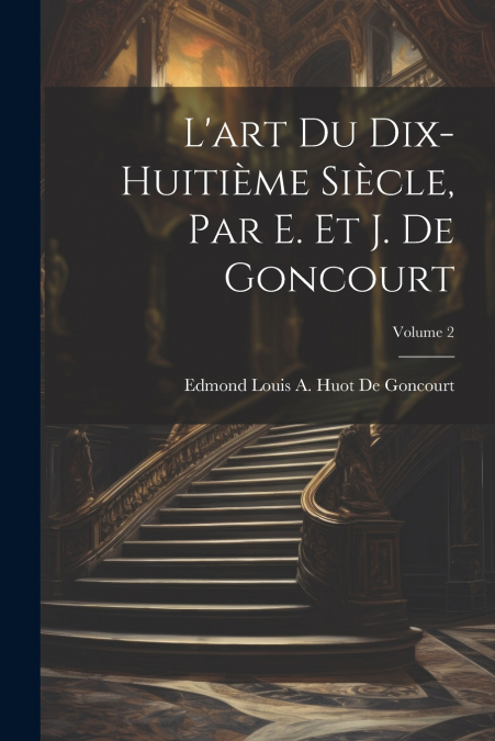 L’art Du Dix-Huitième Siècle, Par E. Et J. De Goncourt; Volume 2