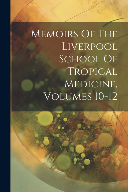 Memoirs Of The Liverpool School Of Tropical Medicine, Volumes 10-12
