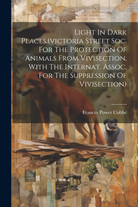Light In Dark Places.(victoria Street Soc. For The Protection Of Animals From Vivisection, With The Internat. Assoc. For The Suppression Of Vivisection)