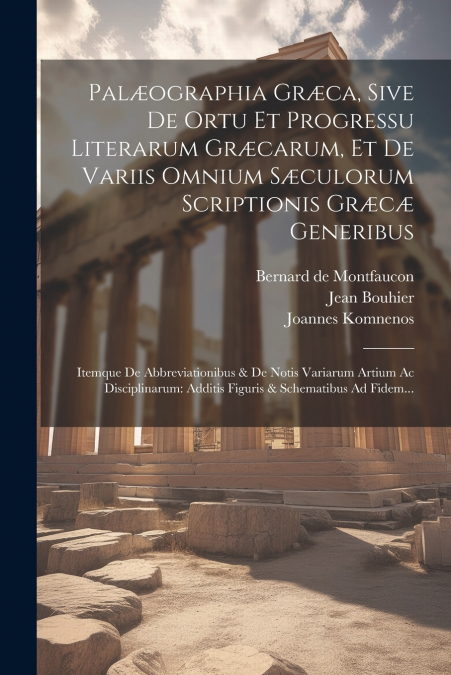 Palæographia Græca, Sive De Ortu Et Progressu Literarum Græcarum, Et De Variis Omnium Sæculorum Scriptionis Græcæ Generibus