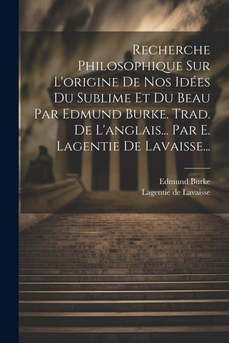 Recherche Philosophique Sur L’origine De Nos Idées Du Sublime Et Du Beau Par Edmund Burke. Trad. De L’anglais... Par E. Lagentie De Lavaisse...