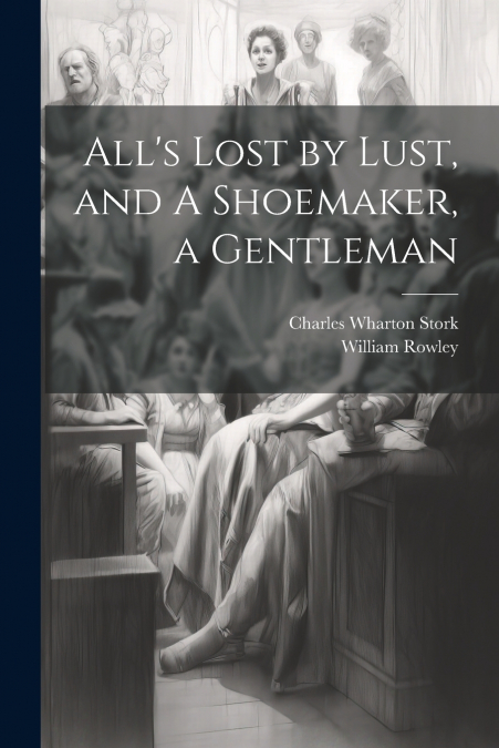 All’s Lost by Lust, and A Shoemaker, a Gentleman