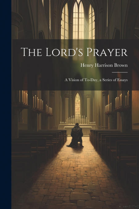 The Lord’s Prayer; a Vision of To-day, a Series of Essays