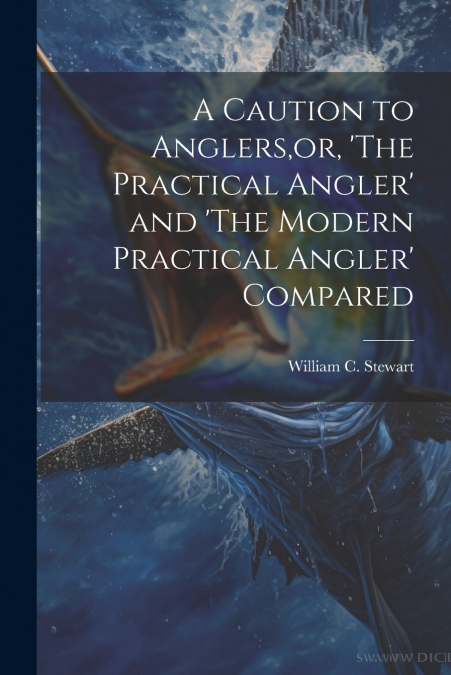 A Caution to Anglers,or, ’The Practical Angler’ and ’The Modern Practical Angler’ Compared