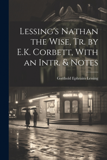 Lessing’s Nathan the Wise, Tr. by E.K. Corbett, With an Intr. & Notes