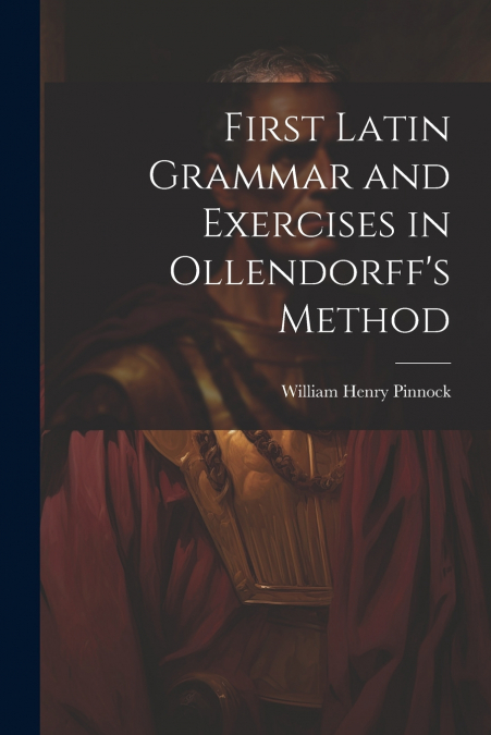 First Latin Grammar and Exercises in Ollendorff’s Method