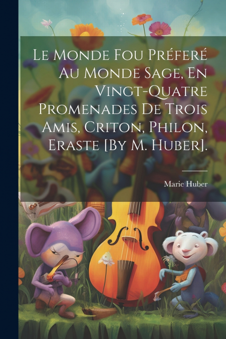 Le Monde Fou Préferé Au Monde Sage, En Vingt-Quatre Promenades De Trois Amis, Criton, Philon, Eraste [By M. Huber].
