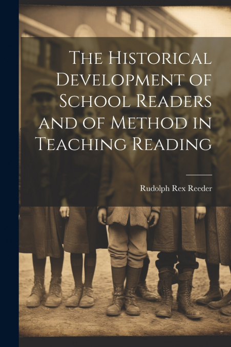 The Historical Development of School Readers and of Method in Teaching Reading