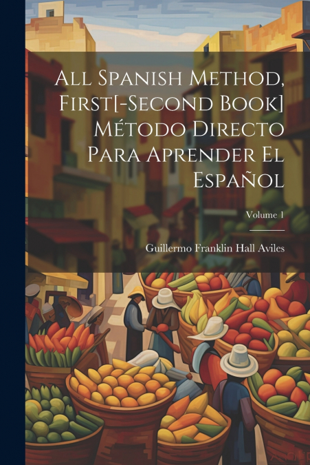 All Spanish Method, First[-Second Book] Método Directo Para Aprender El Español; Volume 1