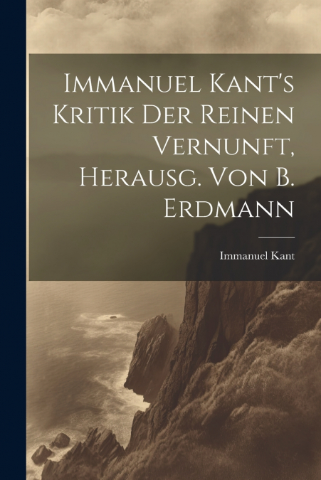 Immanuel Kant’s Kritik Der Reinen Vernunft, Herausg. Von B. Erdmann