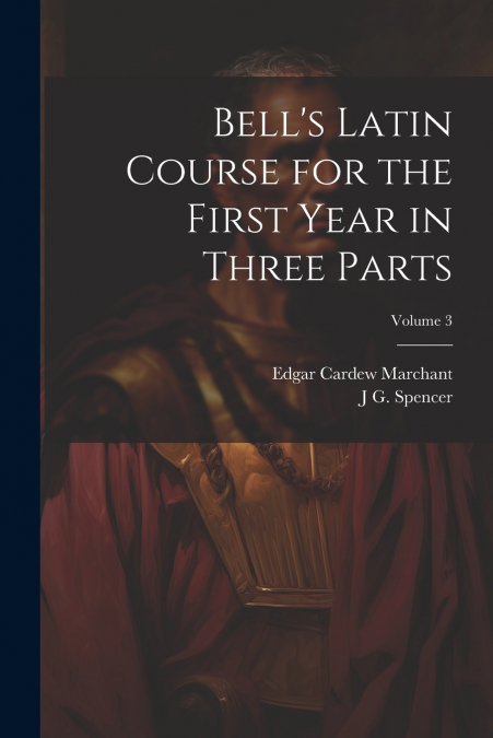 Bell’s Latin Course for the First Year in Three Parts; Volume 3