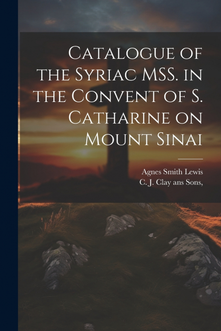 Catalogue of the Syriac MSS. in the Convent of S. Catharine on Mount Sinai
