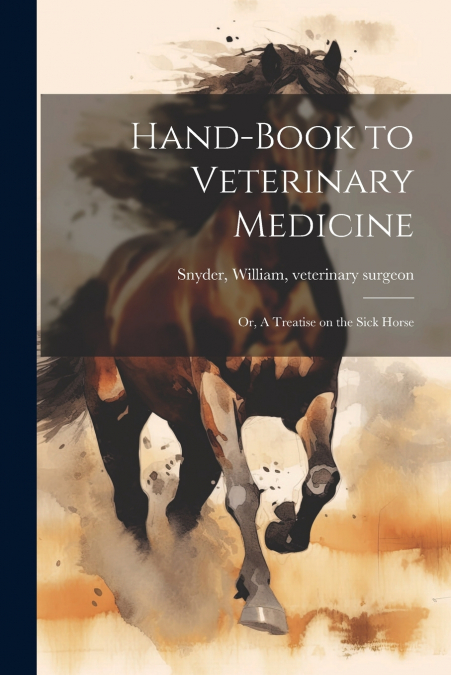Hand-book to Veterinary Medicine; or, A Treatise on the Sick Horse