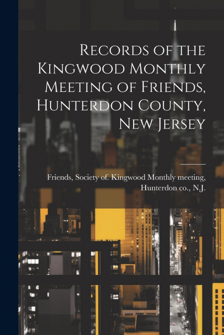 Records of the Kingwood Monthly Meeting of Friends, Hunterdon County, New Jersey