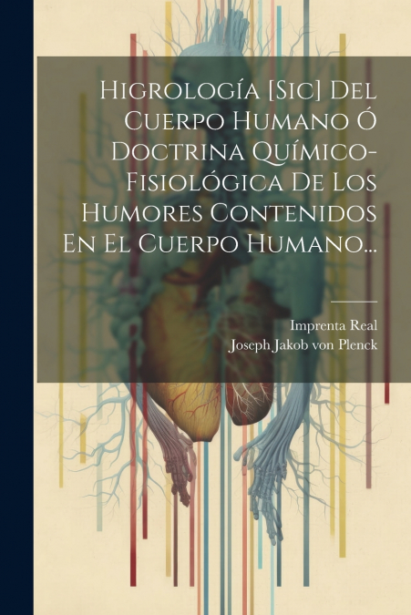 Higrología [sic] Del Cuerpo Humano Ó Doctrina Químico-fisiológica De Los Humores Contenidos En El Cuerpo Humano...
