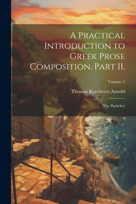 A Practical Introduction to Greek Prose Composition. Part II.