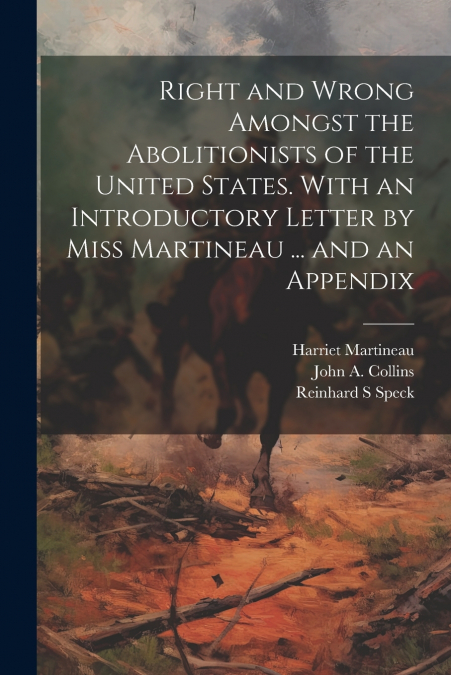 Right and Wrong Amongst the Abolitionists of the United States. With an Introductory Letter by Miss Martineau ... and an Appendix