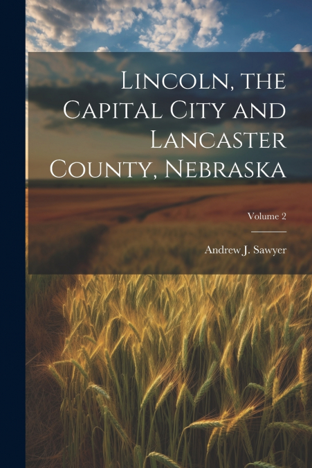 Lincoln, the Capital City and Lancaster County, Nebraska; Volume 2