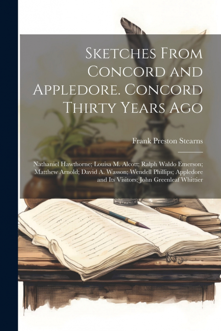 Sketches From Concord and Appledore. Concord Thirty Years ago; Nathaniel Hawthorne; Louisa M. Alcott; Ralph Waldo Emerson; Matthew Arnold; David A. Wasson; Wendell Phillips; Appledore and its Visitors